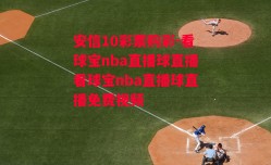 安信10彩票购彩-看球宝nba直播球直播看球宝nba直播球直播免费视频