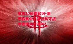 安信10彩票官网-德甲联赛中的最佳防守战术是哪场比赛的？