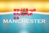 安信10彩票-og战队fly父亲fly的队友